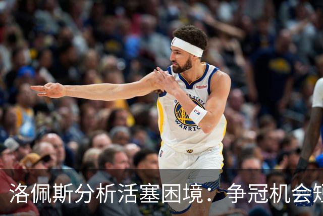 洛佩斯分析活塞困境：争冠机会短暂 竞争加剧且补强不足